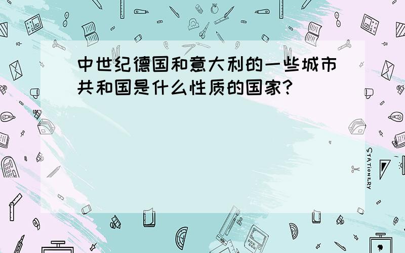 中世纪德国和意大利的一些城市共和国是什么性质的国家?