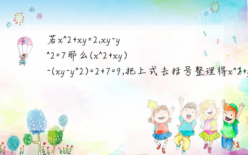 若x^2+xy=2,xy-y^2=7那么(x^2+xy)-(xy-y^2)=2+7=9,把上式去括号整理得x^2+y^2=