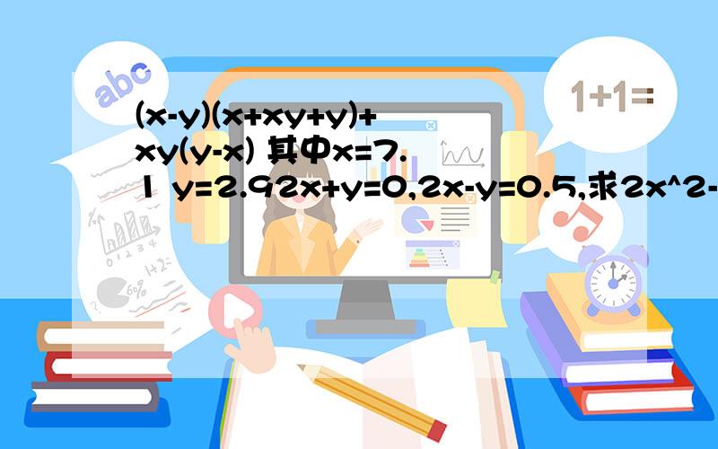 (x-y)(x+xy+y)+xy(y-x) 其中x=7.1 y=2.92x+y=0,2x-y=0.5,求2x^2-1/2y^2