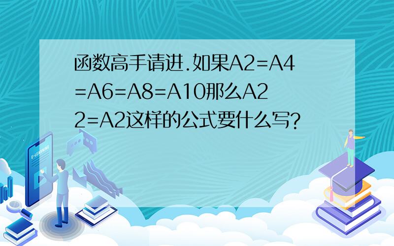 函数高手请进.如果A2=A4=A6=A8=A10那么A22=A2这样的公式要什么写?