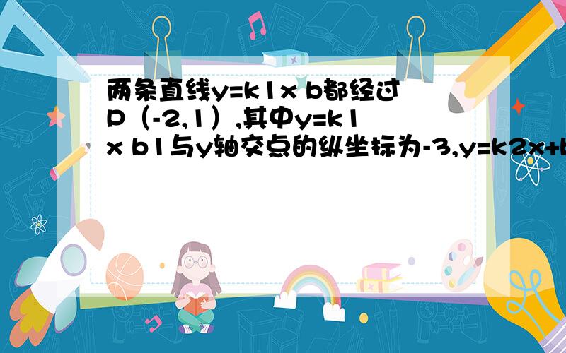 两条直线y=k1x b都经过P（-2,1）,其中y=k1x b1与y轴交点的纵坐标为-3,y=k2x+b2与直线y=2x平行,求着两条直线的表达式