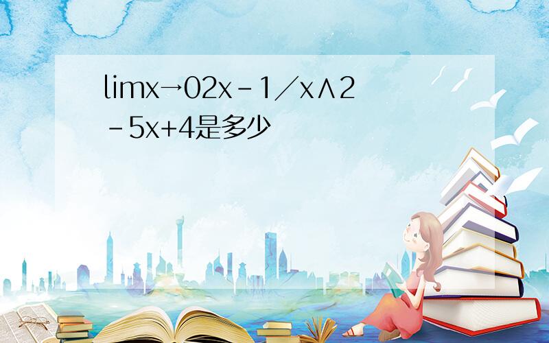 limx→02x-1╱x∧2-5x+4是多少