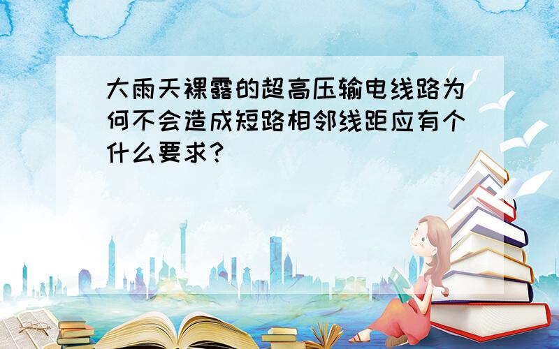 大雨天裸露的超高压输电线路为何不会造成短路相邻线距应有个什么要求？