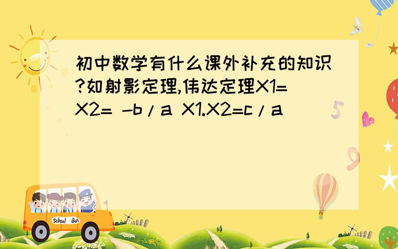 初中数学有什么课外补充的知识?如射影定理,伟达定理X1=X2= -b/a X1.X2=c/a