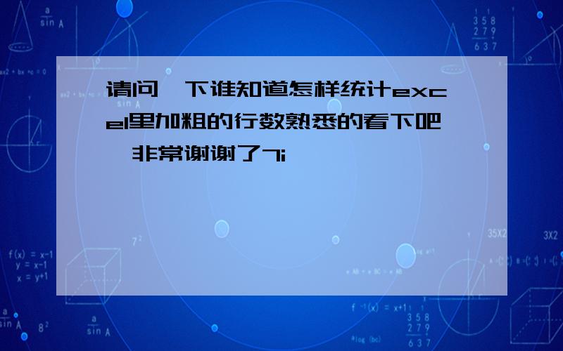 请问一下谁知道怎样统计excel里加粗的行数熟悉的看下吧,非常谢谢了7i