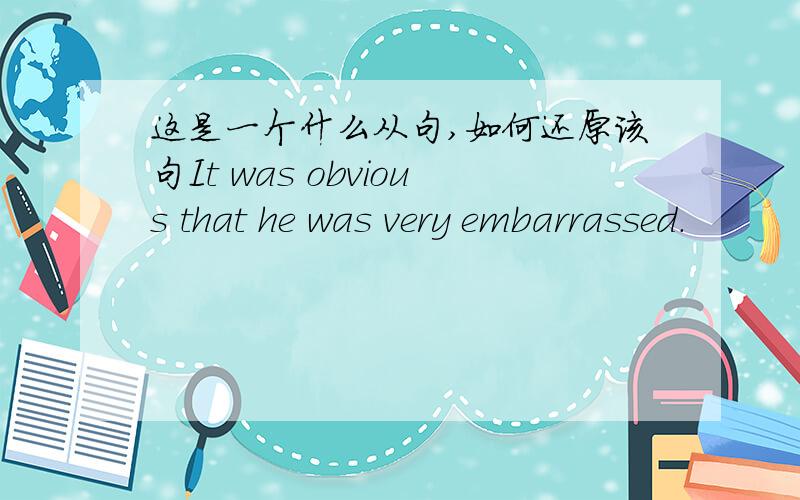 这是一个什么从句,如何还原该句It was obvious that he was very embarrassed.