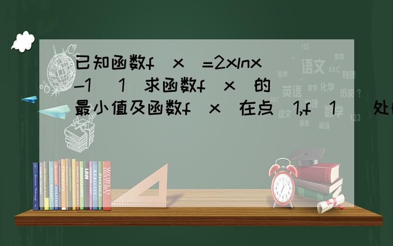 已知函数f(x)=2xlnx-1 (1)求函数f(x)的最小值及函数f(x)在点(1,f(1))处的切线方程（2）若不等式f(x)≤3x^2+2ax恒成立,求实数a的取值范围