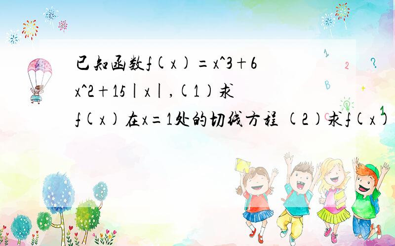 已知函数f(x)=x^3+6x^2+15|x|,(1)求f(x)在x=1处的切线方程 (2)求f(x)在[-1,a]上的最小值立等.