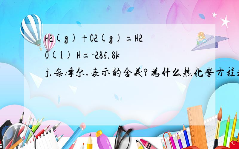 H2(g)+O2(g)=H2O(l) H=-285.8kj.每摩尔,表示的含义?为什么热化学方程式不写反应条件?