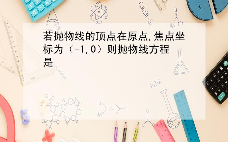 若抛物线的顶点在原点,焦点坐标为（-1,0）则抛物线方程是