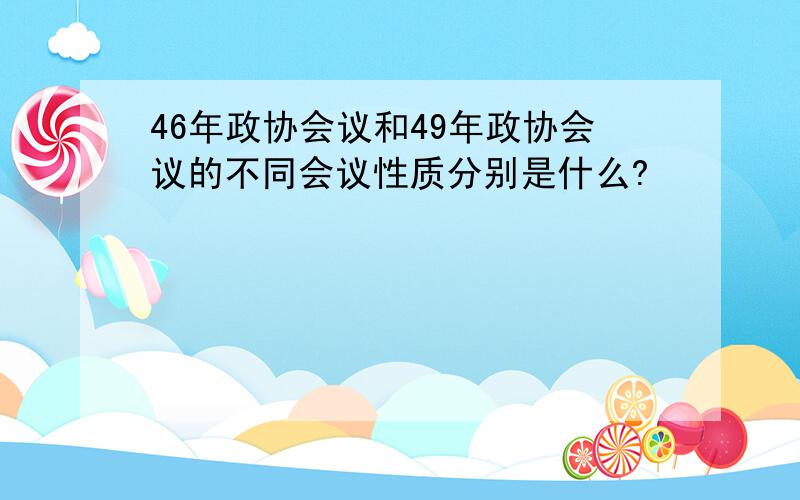 46年政协会议和49年政协会议的不同会议性质分别是什么?