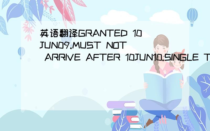 英语翻译GRANTED 10JUN09.MUST NOT ARRIVE AFTER 10JUN10.SINGLE TRAVEL.WOLDER(S)RERMITTED TO REMAIN IN AUSTRALIA FOR 03 MONTHS FROM DATE OF ARRIVAL.这句话的意思是说,1年多次往返,每次到达后可以停留3个月(回国后,可以再去)