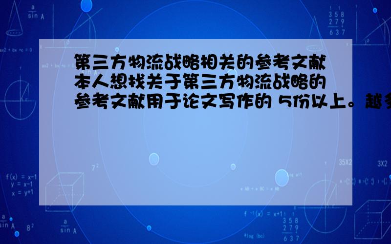 第三方物流战略相关的参考文献本人想找关于第三方物流战略的参考文献用于论文写作的 5份以上。越多越好