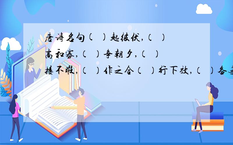 唐诗名句( )起彼伏,（ ）高和寡,（ ）争朝夕,（ ）接不暇,（ ）作之合（ ）行下效,（ ）备无患.所