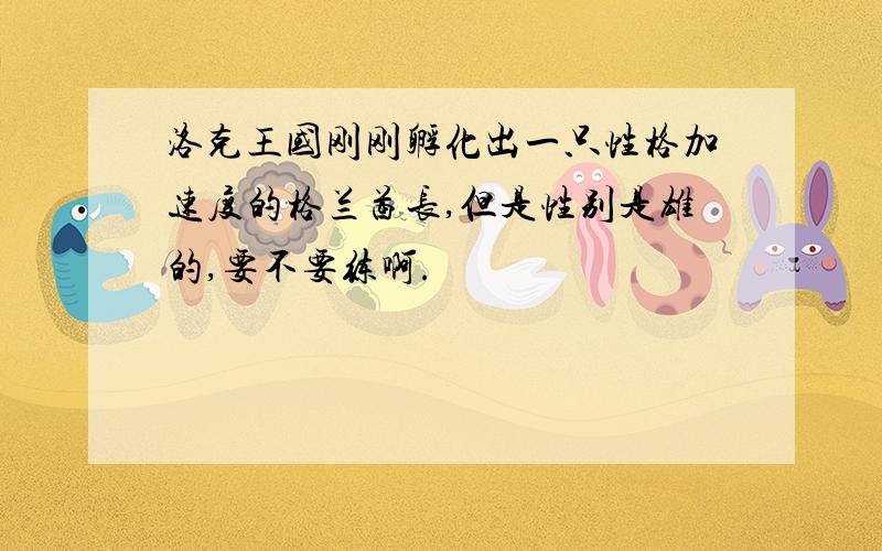 洛克王国刚刚孵化出一只性格加速度的格兰酋长,但是性别是雄的,要不要练啊.