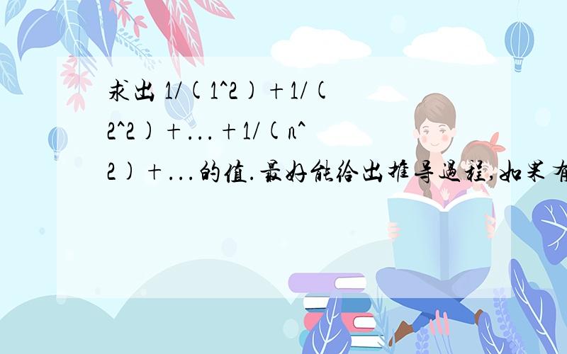 求出 1/(1^2)+1/(2^2)+...+1/(n^2)+...的值.最好能给出推导过程,如果有好的方法,或想法希望也能指教下.