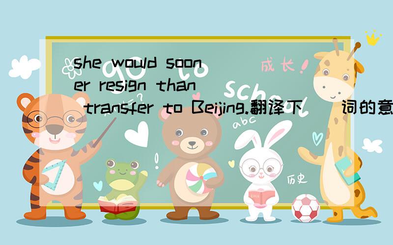 she would sooner resign than transfer to Beijing.翻译下``词的意思也说下`