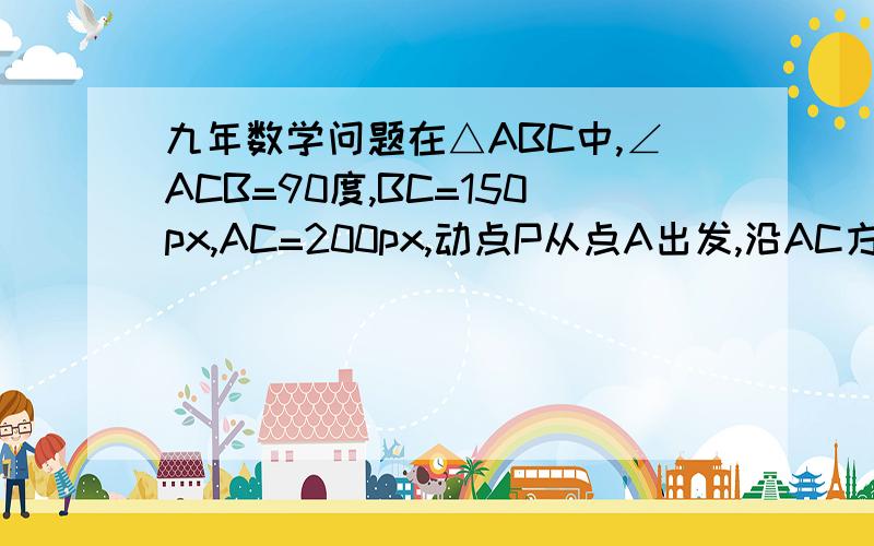 九年数学问题在△ABC中,∠ACB=90度,BC=150px,AC=200px,动点P从点A出发,沿AC方向以100px/s的速度向点C运动,过点P作PD⊥AC,交AB于点D,以PD为一边向左作正方形PDEF；动点Q从点B同时出发,沿BC方向以75px/s的速