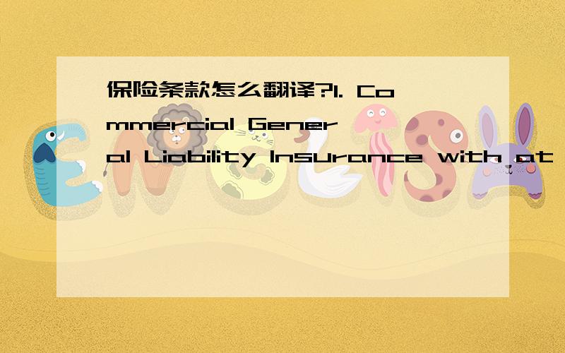 保险条款怎么翻译?1. Commercial General Liability Insurance with at least U.S. $2,000,000 full coverage (Bodily Injury and Property Damage) which includes coverage for individual incidents of at least U.S. $2,000,000 per occurrence and requiri