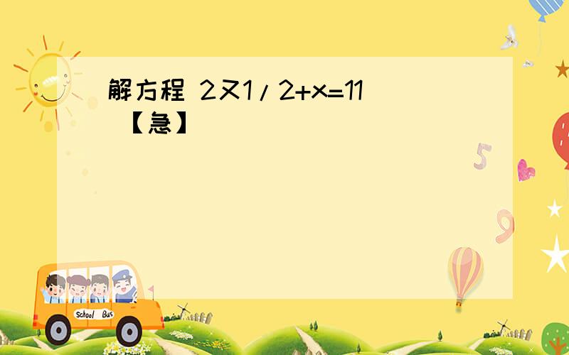 解方程 2又1/2+x=11 【急】