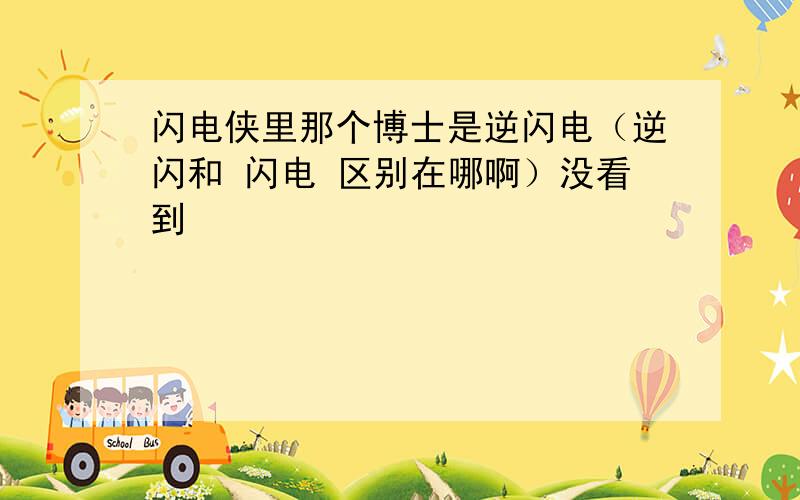 闪电侠里那个博士是逆闪电（逆闪和 闪电 区别在哪啊）没看到