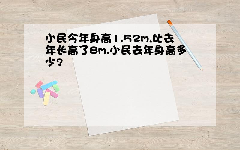 小民今年身高1.52m,比去年长高了8m.小民去年身高多少?