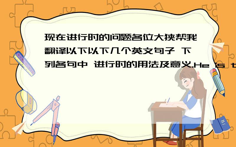 现在进行时的问题各位大狭帮我翻译以下以下几个英文句子 下列各句中 进行时的用法及意义.He is teaching english and teaching chinese.I am meeting Mr wang tonight.We are leaving on Friday.The girl awlays talking loud