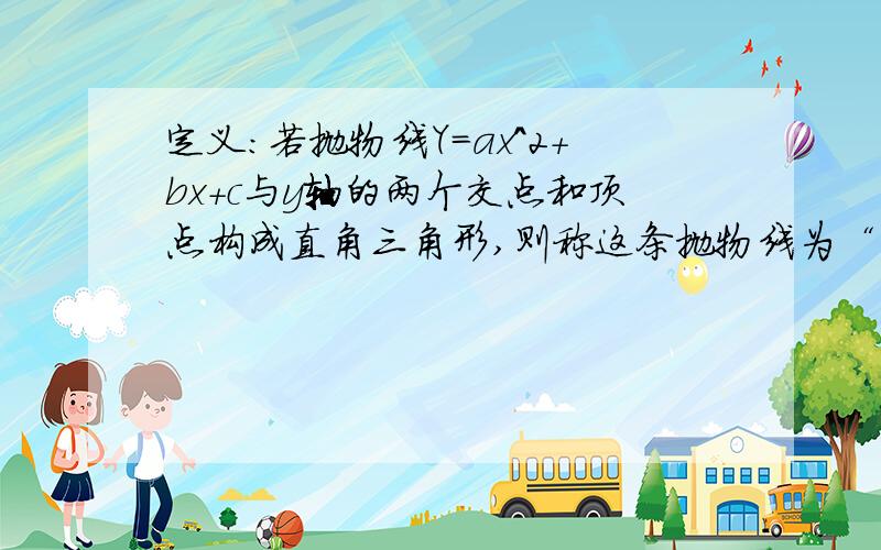 定义:若抛物线Y=ax^2+bx+c与y轴的两个交点和顶点构成直角三角形,则称这条抛物线为“直角抛物线”