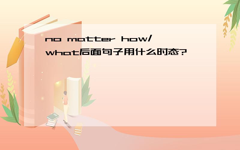 no matter how/what后面句子用什么时态?