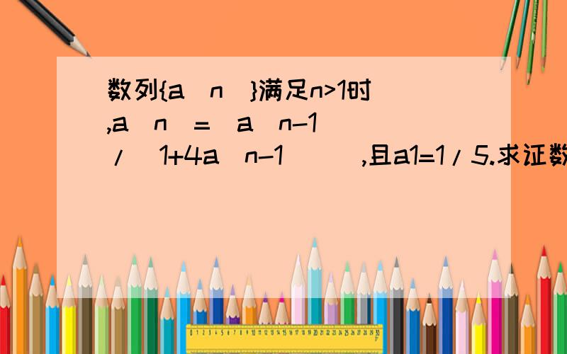 数列{a(n)}满足n>1时,a(n)=[a(n-1)]/[1+4a(n-1))],且a1=1/5.求证数列{1/a(n)}为等差数列 注：a旁()为下标