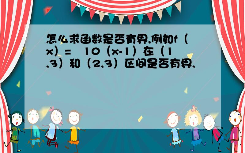 怎么求函数是否有界,例如f（x）=㏒10（x-1）在（1,3）和（2,3）区间是否有界,