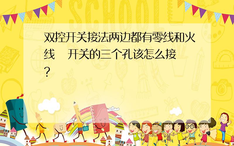 双控开关接法两边都有零线和火线   开关的三个孔该怎么接?