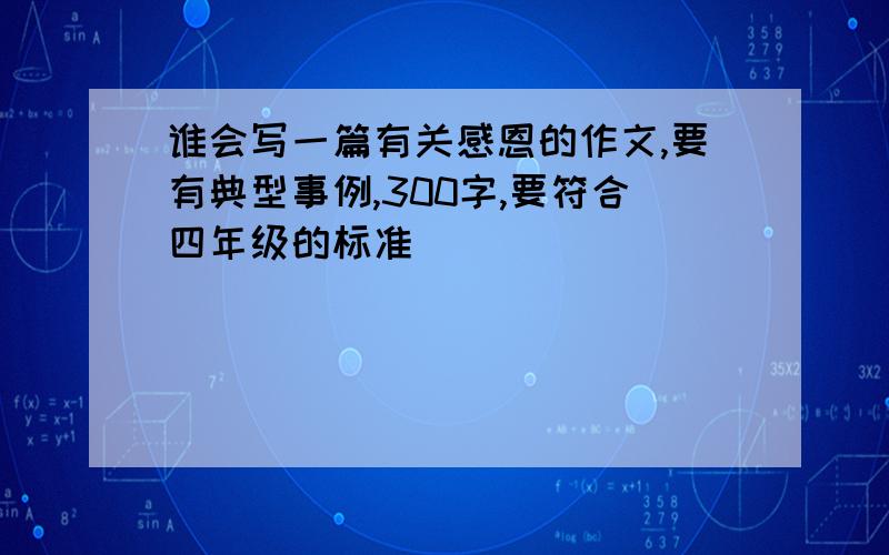 谁会写一篇有关感恩的作文,要有典型事例,300字,要符合四年级的标准