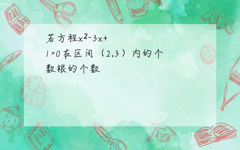 若方程x²-3x+1=0在区间（2,3）内的个数根的个数