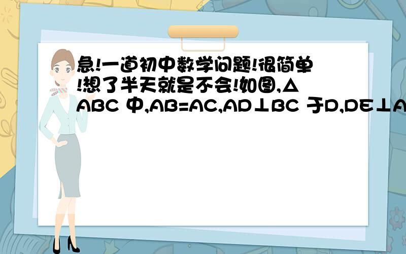 急!一道初中数学问题!很简单!想了半天就是不会!如图,△ABC 中,AB=AC,AD⊥BC 于D,DE⊥AB 于E,DF⊥AC 于F 求证：DE=DF要过程详解!好的加分!