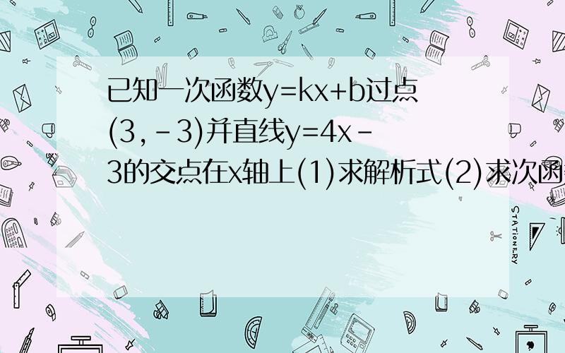 已知一次函数y=kx+b过点(3,-3)并直线y=4x-3的交点在x轴上(1)求解析式(2)求次函数的图象与坐标轴围成的面积