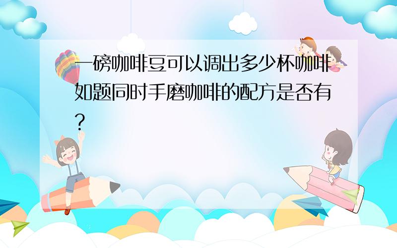 一磅咖啡豆可以调出多少杯咖啡如题同时手磨咖啡的配方是否有?