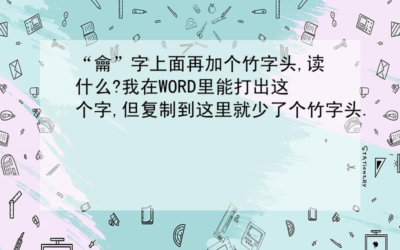 “龠”字上面再加个竹字头,读什么?我在WORD里能打出这个字,但复制到这里就少了个竹字头.