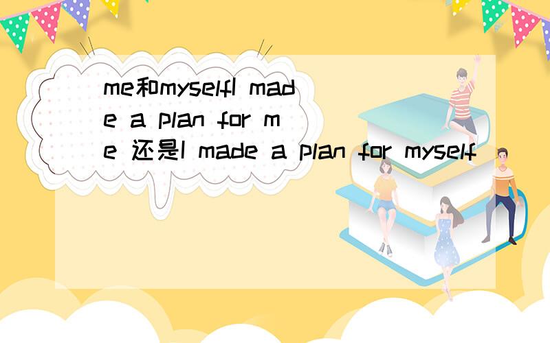 me和myselfI made a plan for me 还是I made a plan for myself