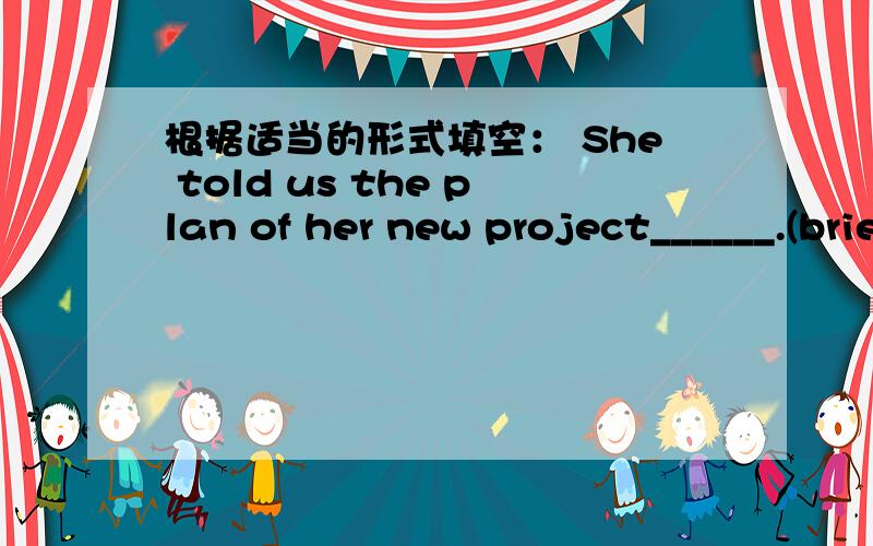 根据适当的形式填空： She told us the plan of her new project______.(brief)