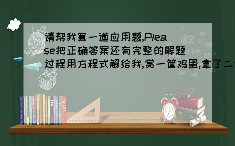 请帮我算一道应用题,Please把正确答案还有完整的解题过程用方程式解给我,赏一筐鸡蛋,拿了二分之一多半个,又拿了三分之一多三分之一个,还剩下三个,问这一筐鸡蛋一共有几个?