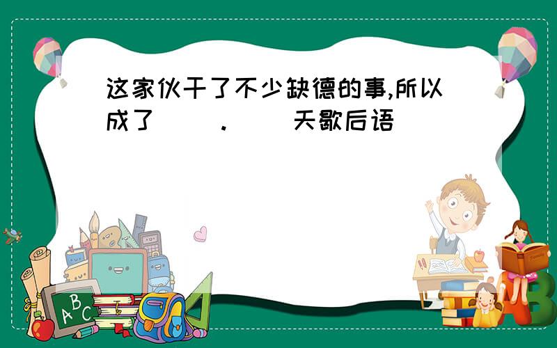 这家伙干了不少缺德的事,所以成了（ ）.（ ）天歇后语