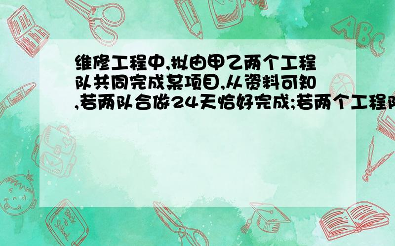 维修工程中,拟由甲乙两个工程队共同完成某项目,从资料可知,若两队合做24天恰好完成;若两个工程队合做18天后,甲工程队再单独做10天,也恰好完成,请问:1.甲乙两个工程队单独完成该项目各需