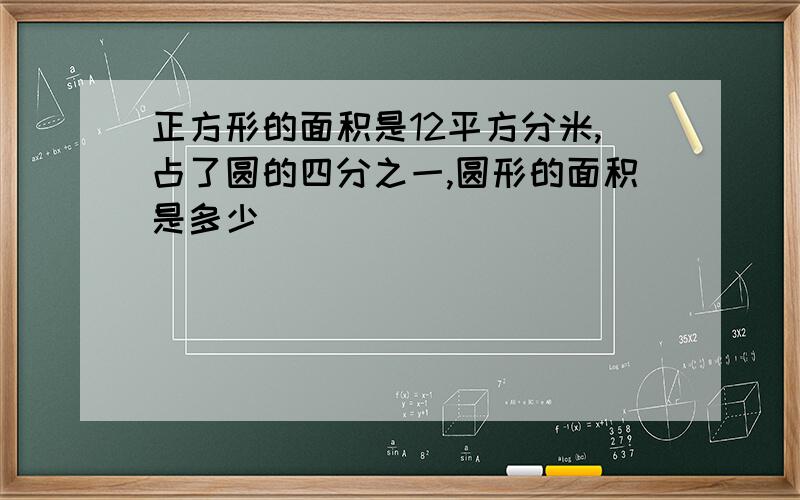 正方形的面积是12平方分米,占了圆的四分之一,圆形的面积是多少