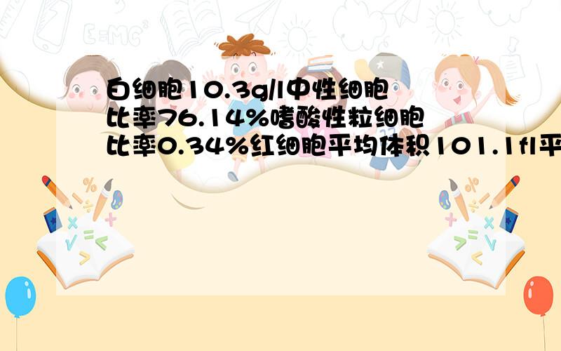 白细胞10.3g/l中性细胞比率76.14%嗜酸性粒细胞比率0.34%红细胞平均体积101.1fl平均血红蛋白浓度312g/l我得了什么病