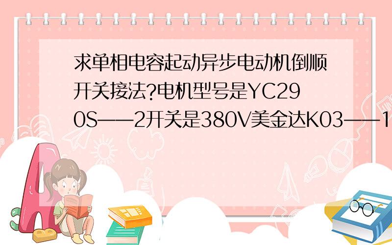 求单相电容起动异步电动机倒顺开关接法?电机型号是YC290S——2开关是380V美金达K03——15型号的