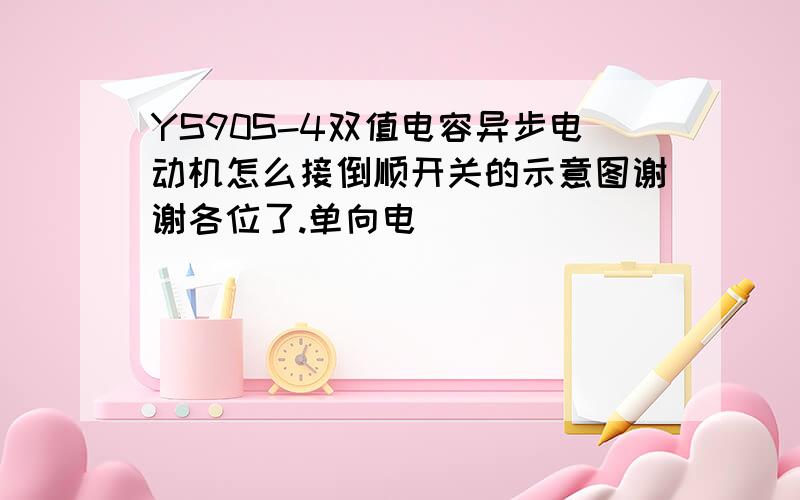 YS90S-4双值电容异步电动机怎么接倒顺开关的示意图谢谢各位了.单向电