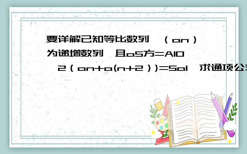 要详解已知等比数列,（an）为递增数列,且a5方=A10,2（an+a(n+2）)=5a1,求通项公式