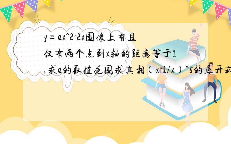 y=ax^2-2x图像上有且仅有两个点到x轴的距离等于1,求a的取值范围求真相(x-1/x)^5的展开式中喊X项的二项式系数是什么