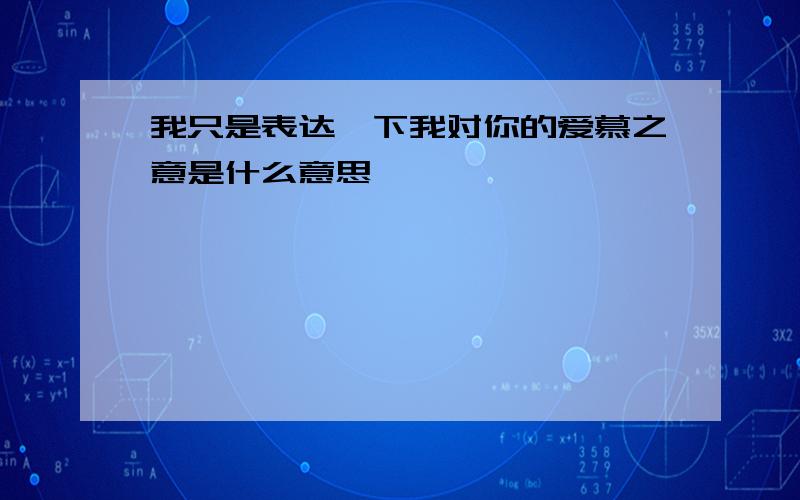 我只是表达一下我对你的爱慕之意是什么意思